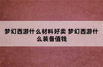 梦幻西游什么材料好卖 梦幻西游什么装备值钱